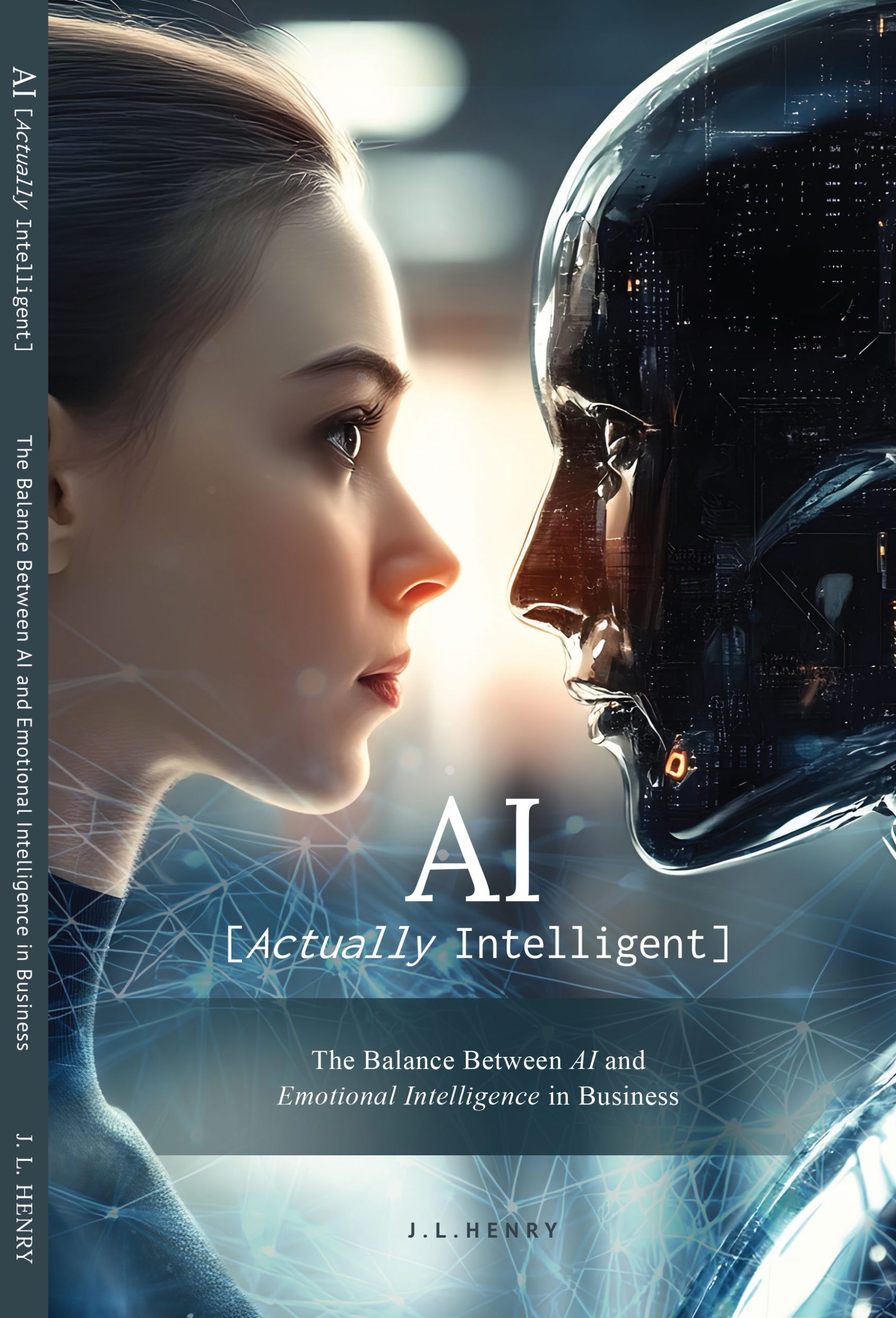 Book cover for AI: Actually Intelligent by J.L. Henry, featuring a side profile of a woman face-to-face with a humanoid AI robot. The subtitle reads ‘The Balance Between AI and Emotional Intelligence in Business.’ Background includes digital network graphics symbolizing technology and human connection.